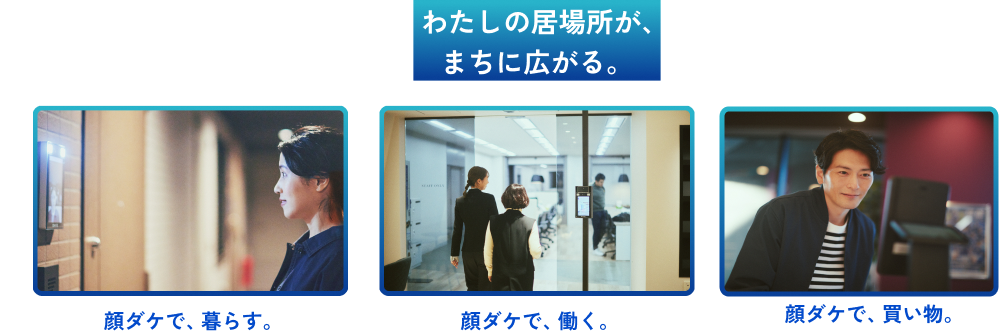 わたしの居場所が、まちに広がる。 顔ダケで、暮らす。 顔ダケで、働く。 顔ダケで、買い物。